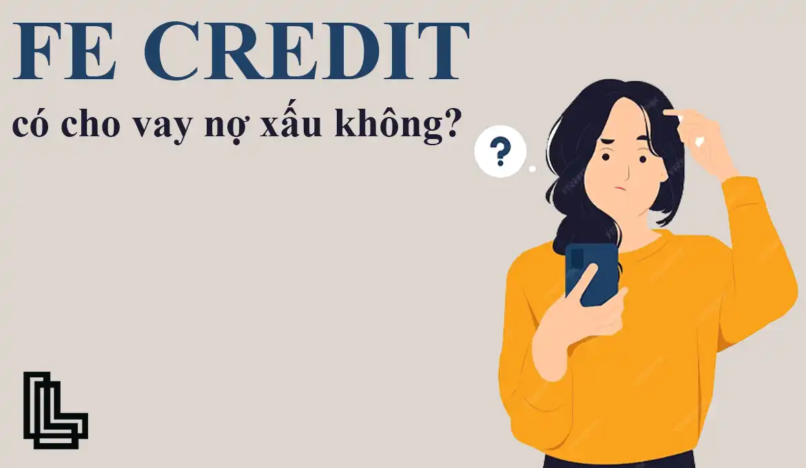 Liệu công ty tài chính FE Credit có cho vay nợ xấu không?