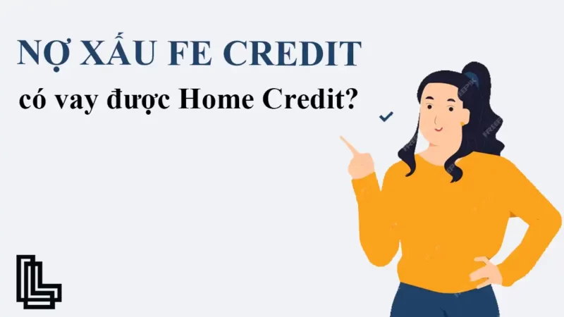 Liệu nợ xấu FE Credit có vay được Home Credit không?