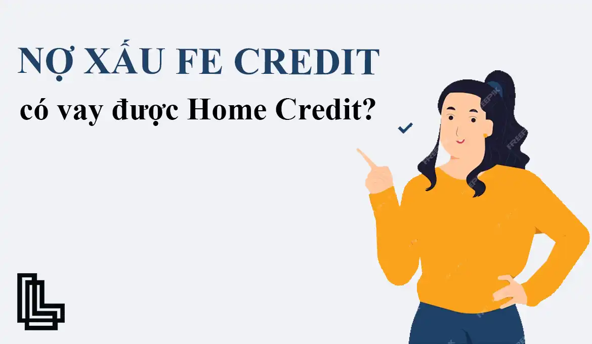 Liệu nợ xấu FE Credit có vay được Home Credit không?
